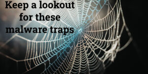 Keep a look out for these malware traps