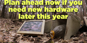 Plan now if you need new hardware later this year