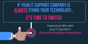 If your IT support company is ALWAYS fixing your technology… it’s time to switch