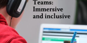 Teams: Immersive and inclusive
