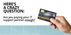Are you paying your IT support partner enough?